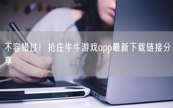 不容错过！抢庄牛牛游戏app最新下载链接分享