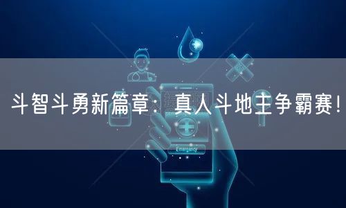 斗智斗勇新篇章：真人斗地主争霸赛！