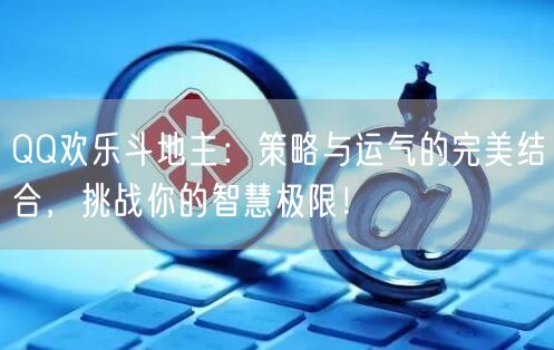 QQ欢乐斗地主：策略与运气的完美结合，挑战你的智慧极限！