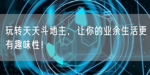 玩转天天斗地主，让你的业余生活更有趣味性！